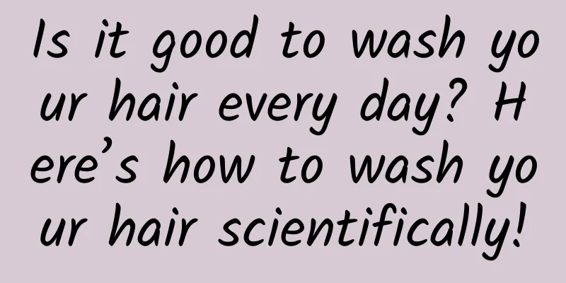Is it good to wash your hair every day? Here’s how to wash your hair scientifically!