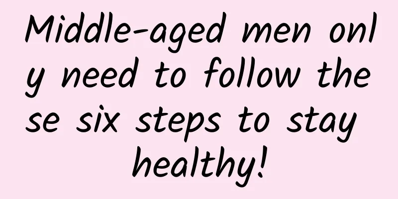 Middle-aged men only need to follow these six steps to stay healthy!
