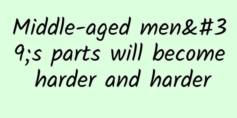 Middle-aged men's parts will become harder and harder