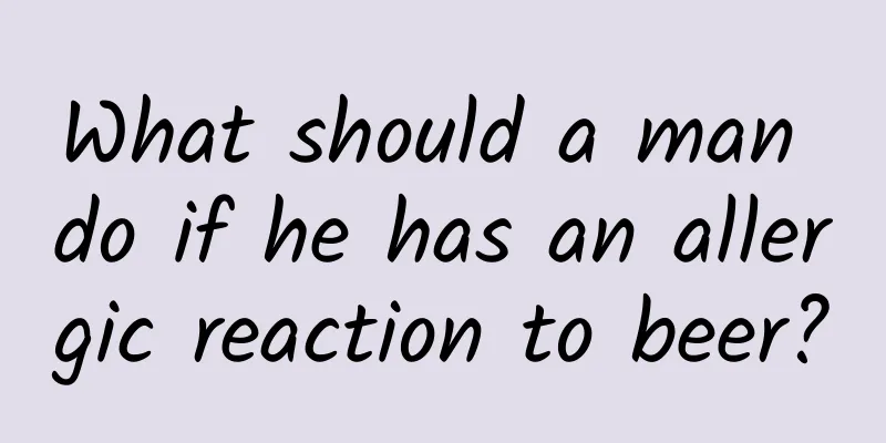 What should a man do if he has an allergic reaction to beer?
