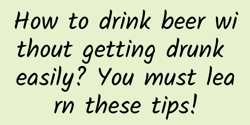 How to drink beer without getting drunk easily? You must learn these tips!