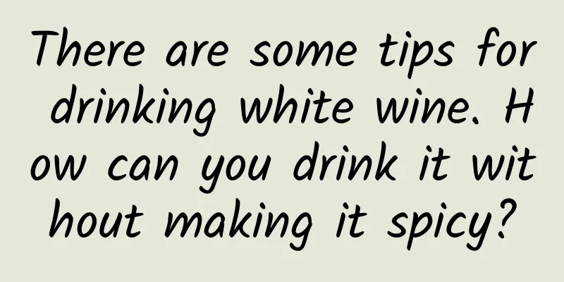 There are some tips for drinking white wine. How can you drink it without making it spicy?