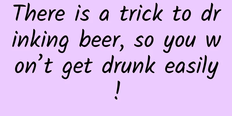 There is a trick to drinking beer, so you won’t get drunk easily!