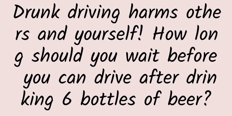 Drunk driving harms others and yourself! How long should you wait before you can drive after drinking 6 bottles of beer?