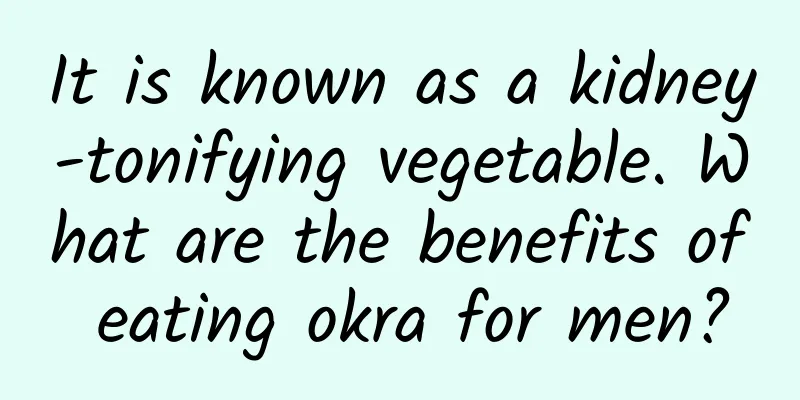 It is known as a kidney-tonifying vegetable. What are the benefits of eating okra for men?