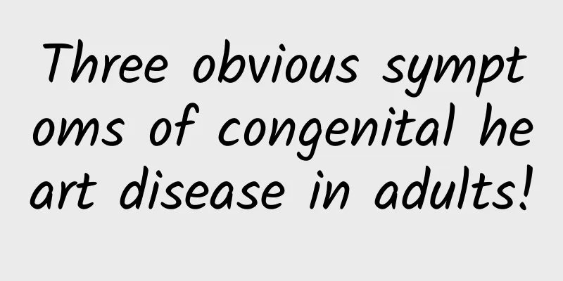 Three obvious symptoms of congenital heart disease in adults!