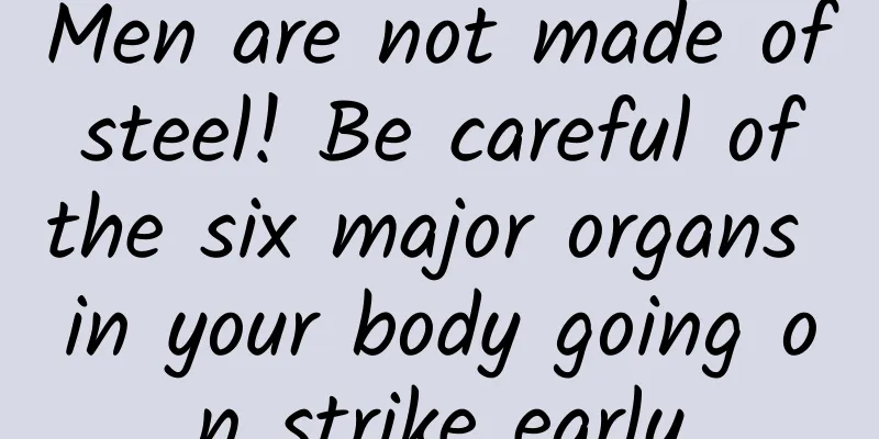 Men are not made of steel! Be careful of the six major organs in your body going on strike early
