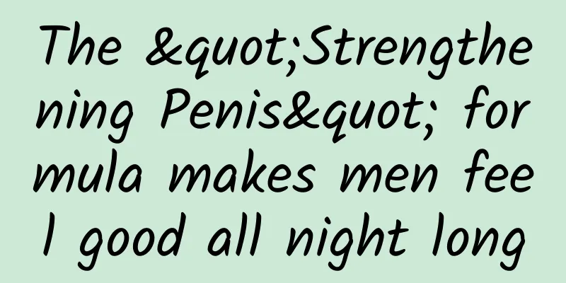 The "Strengthening Penis" formula makes men feel good all night long