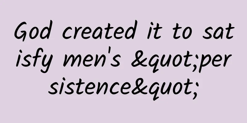 God created it to satisfy men's "persistence"