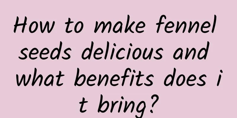 How to make fennel seeds delicious and what benefits does it bring?