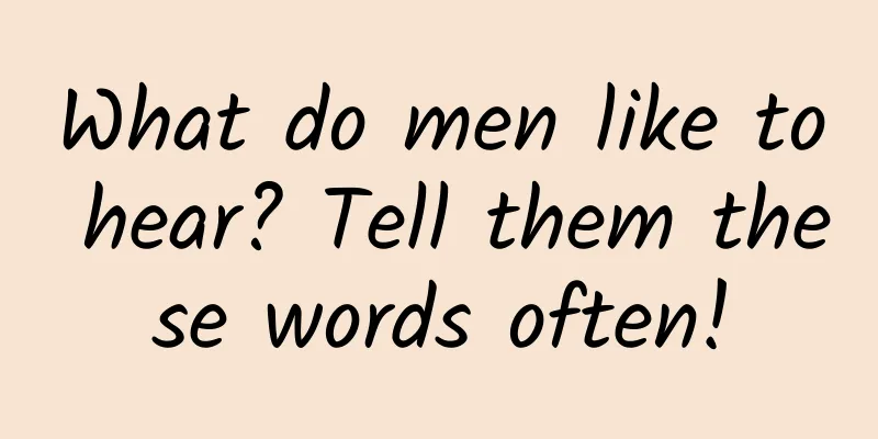What do men like to hear? Tell them these words often!