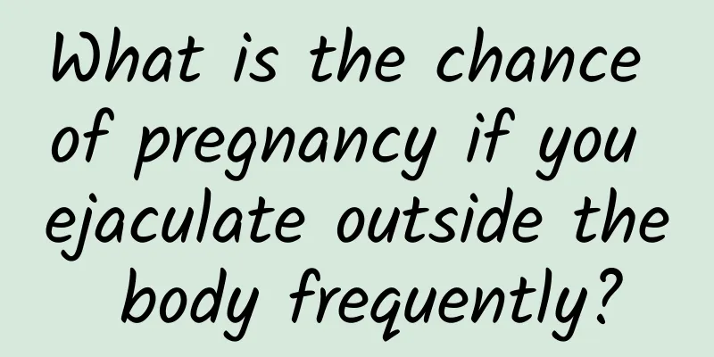What is the chance of pregnancy if you ejaculate outside the body frequently?