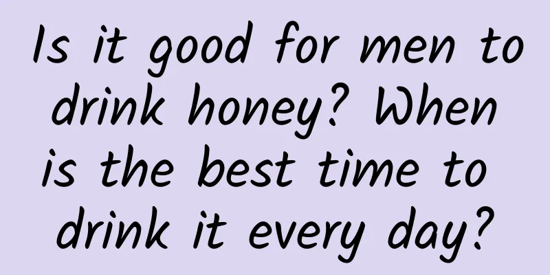 Is it good for men to drink honey? When is the best time to drink it every day?
