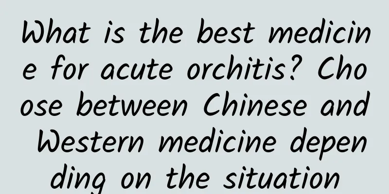 What is the best medicine for acute orchitis? Choose between Chinese and Western medicine depending on the situation
