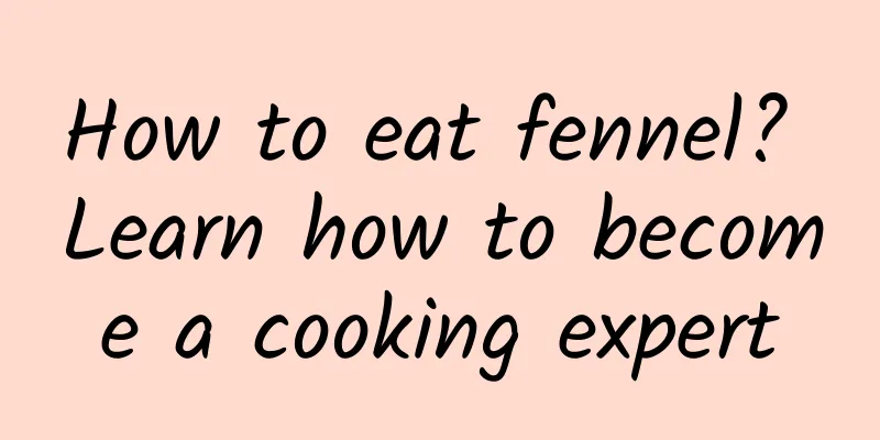 How to eat fennel? Learn how to become a cooking expert