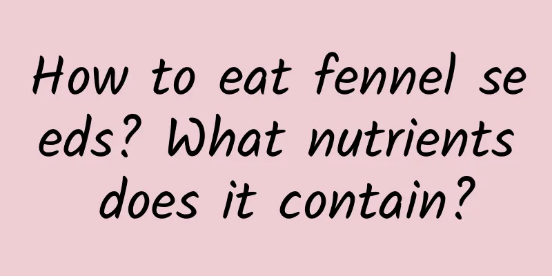 How to eat fennel seeds? What nutrients does it contain?