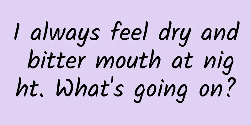 I always feel dry and bitter mouth at night. What's going on?