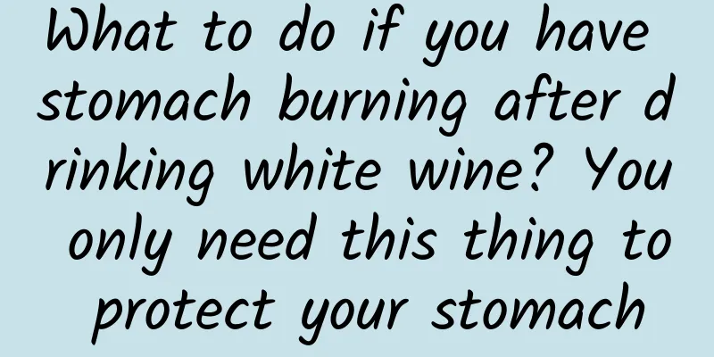 What to do if you have stomach burning after drinking white wine? You only need this thing to protect your stomach