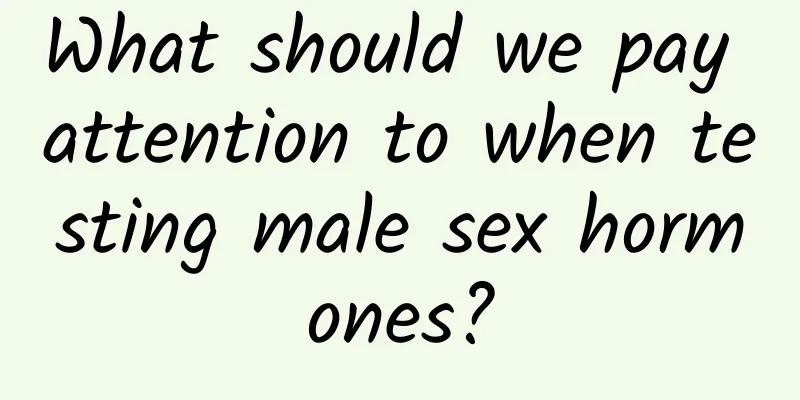 What should we pay attention to when testing male sex hormones?