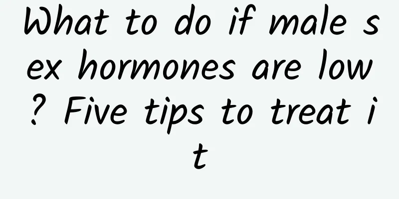 What to do if male sex hormones are low? Five tips to treat it