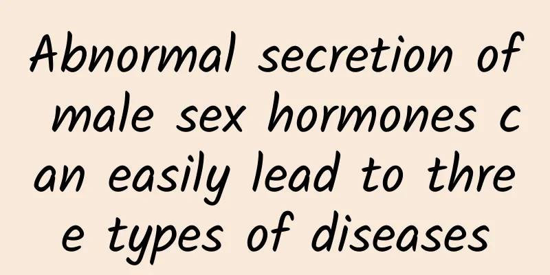 Abnormal secretion of male sex hormones can easily lead to three types of diseases