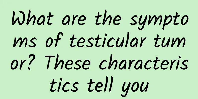 What are the symptoms of testicular tumor? These characteristics tell you