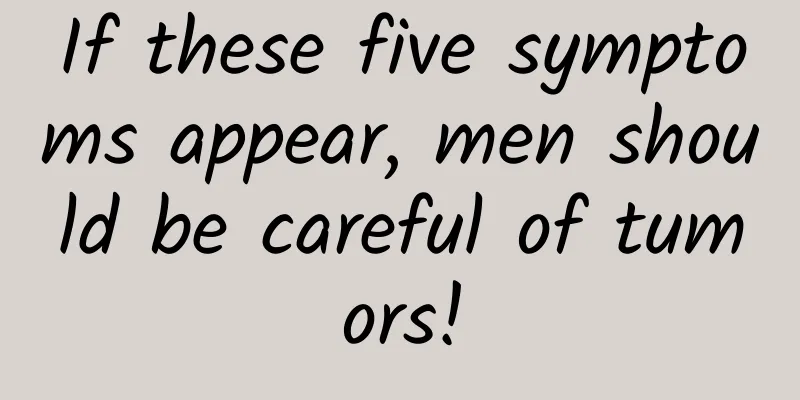 If these five symptoms appear, men should be careful of tumors!