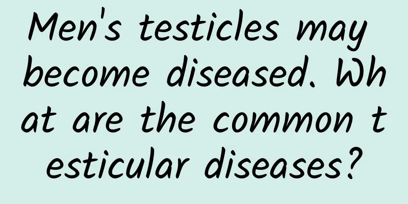 Men's testicles may become diseased. What are the common testicular diseases?