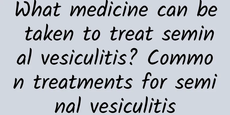 What medicine can be taken to treat seminal vesiculitis? Common treatments for seminal vesiculitis