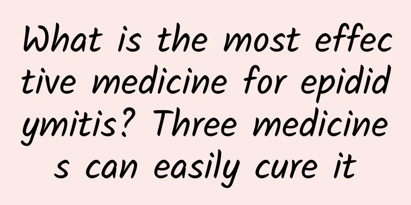 What is the most effective medicine for epididymitis? Three medicines can easily cure it