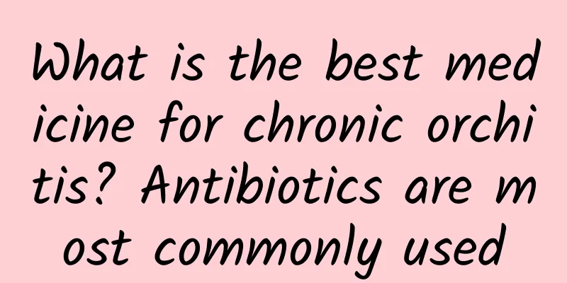 What is the best medicine for chronic orchitis? Antibiotics are most commonly used