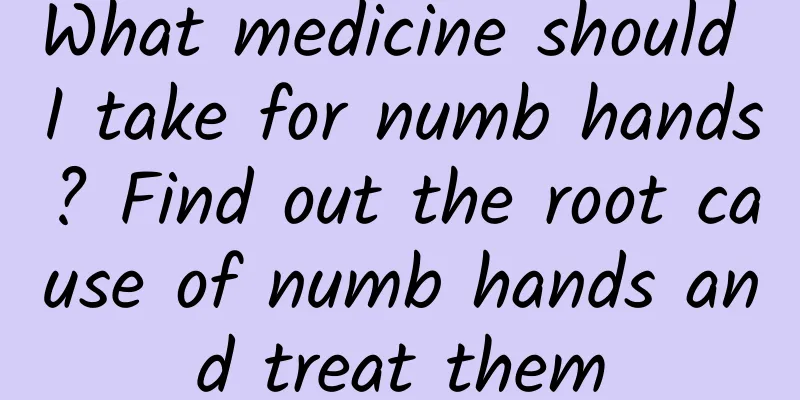 What medicine should I take for numb hands? Find out the root cause of numb hands and treat them