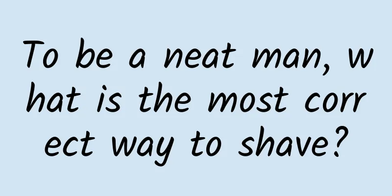 To be a neat man, what is the most correct way to shave?