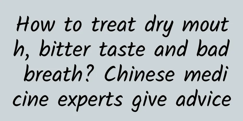 How to treat dry mouth, bitter taste and bad breath? Chinese medicine experts give advice