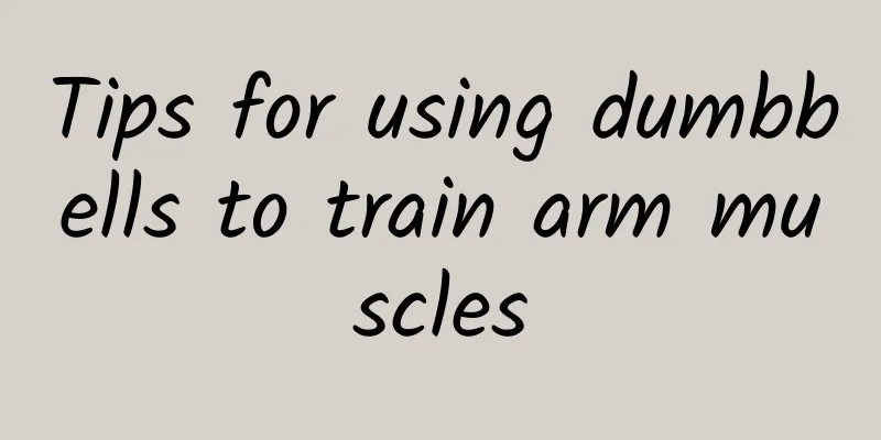 Tips for using dumbbells to train arm muscles