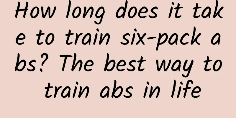 How long does it take to train six-pack abs? The best way to train abs in life
