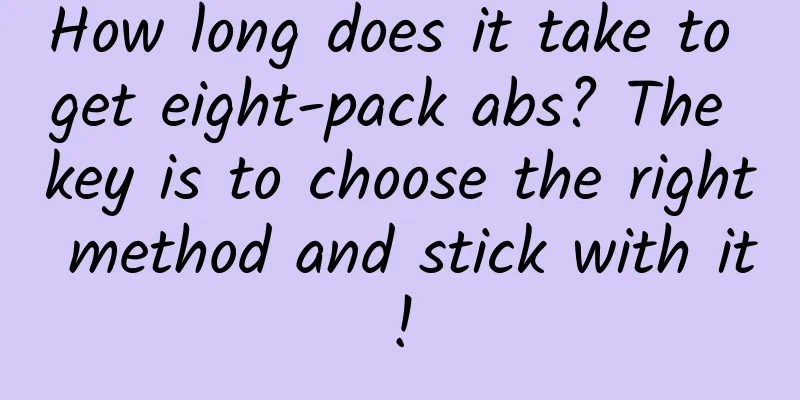 How long does it take to get eight-pack abs? The key is to choose the right method and stick with it!