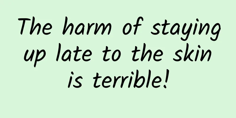 The harm of staying up late to the skin is terrible!