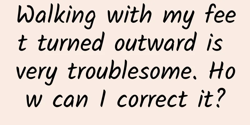 Walking with my feet turned outward is very troublesome. How can I correct it?