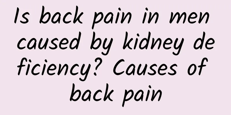 Is back pain in men caused by kidney deficiency? Causes of back pain