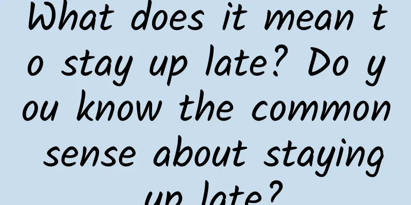 What does it mean to stay up late? Do you know the common sense about staying up late?