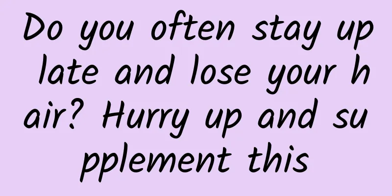 Do you often stay up late and lose your hair? Hurry up and supplement this