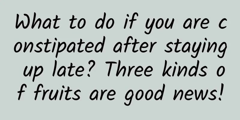 What to do if you are constipated after staying up late? Three kinds of fruits are good news!