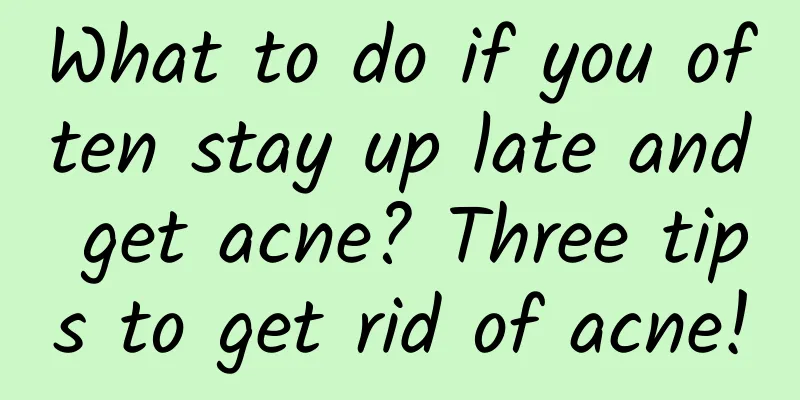 What to do if you often stay up late and get acne? Three tips to get rid of acne!