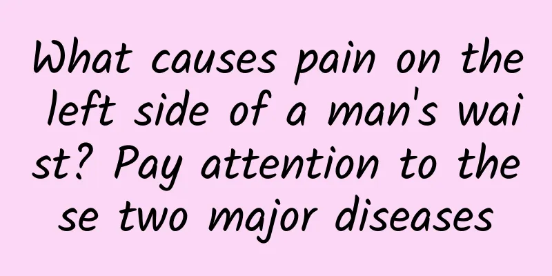 What causes pain on the left side of a man's waist? Pay attention to these two major diseases