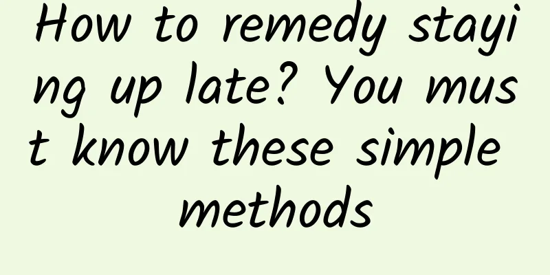 How to remedy staying up late? You must know these simple methods