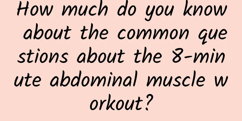 How much do you know about the common questions about the 8-minute abdominal muscle workout?