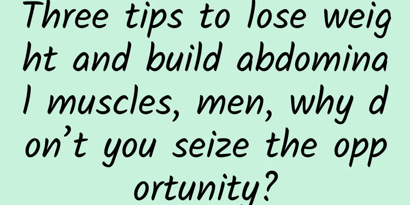 Three tips to lose weight and build abdominal muscles, men, why don’t you seize the opportunity?