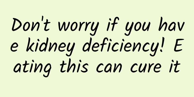 Don't worry if you have kidney deficiency! Eating this can cure it