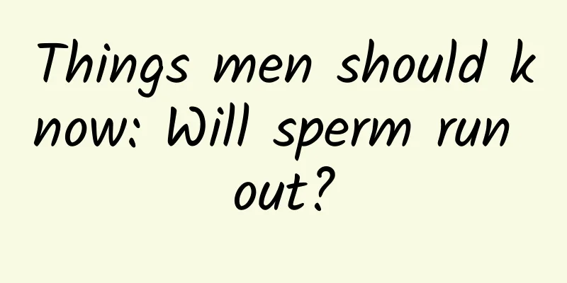 Things men should know: Will sperm run out?